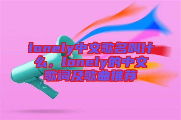 lonely中文歌名叫什么，lonely的中文歌詞及歌曲推薦