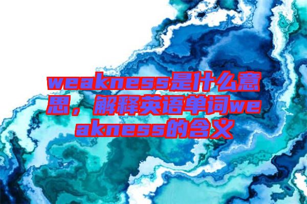 weakness是什么意思，解釋英語單詞weakness的含義