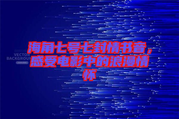 海角七號七封情書音，感受電影中的浪漫情懷