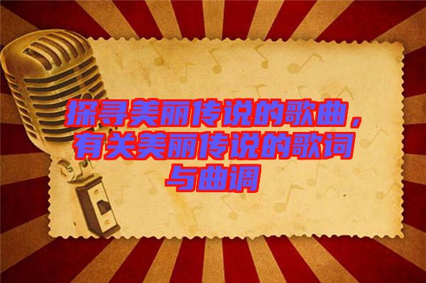 探尋美麗傳說的歌曲，有關(guān)美麗傳說的歌詞與曲調(diào)