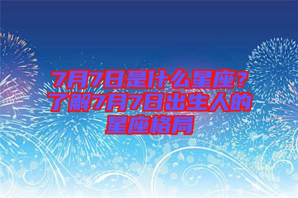 7月7日是什么星座？了解7月7日出生人的星座格局