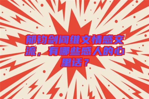 郁鈞劍閻維文情感交流，有哪些感人的心里話？