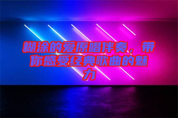 糊涂的愛(ài)原唱伴奏，帶你感受經(jīng)典歌曲的魅力