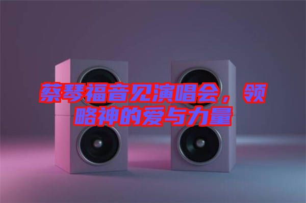 蔡琴福音見演唱會，領(lǐng)略神的愛與力量