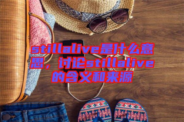 stillalive是什么意思，討論stillalive的含義和來源