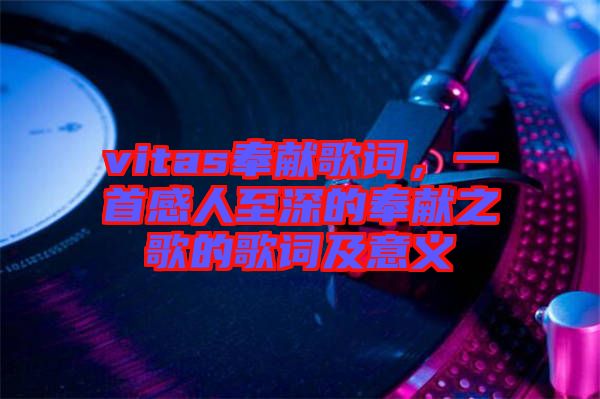 vitas奉獻歌詞，一首感人至深的奉獻之歌的歌詞及意義