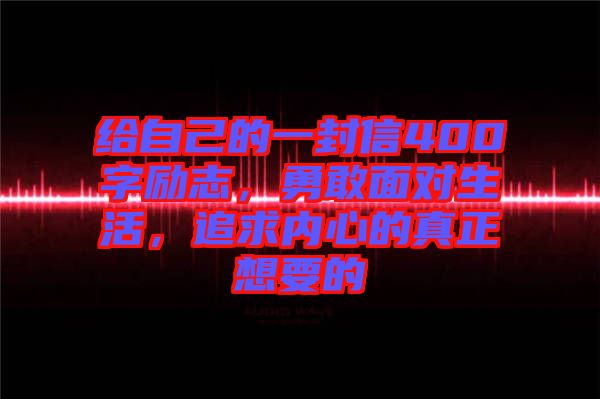 給自己的一封信400字勵志，勇敢面對生活，追求內(nèi)心的真正想要的