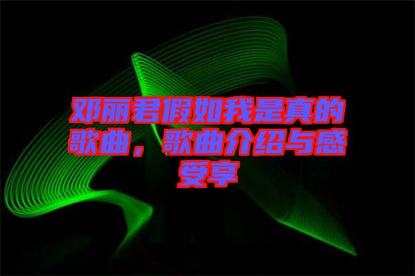 鄧麗君假如我是真的歌曲，歌曲介紹與感受享