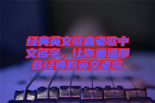 經(jīng)典英文歌曲老歌中文名字，讓你重溫那些經(jīng)典的英文老歌