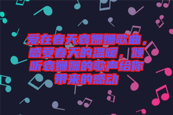 愛(ài)在春天袁姍姍歌曲，感受春天的溫暖，傾聽(tīng)袁姍姍的歌聲給你帶來(lái)的感動(dòng)