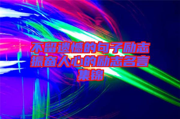 不留遺憾的句子勵志振奮人心的勵志名言集錦