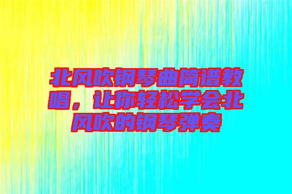 北風(fēng)吹鋼琴曲簡譜教唱，讓你輕松學(xué)會(huì)北風(fēng)吹的鋼琴彈奏