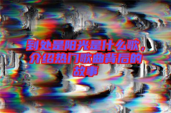 到處是陽光是什么歌，介紹熱門歌曲背后的故事