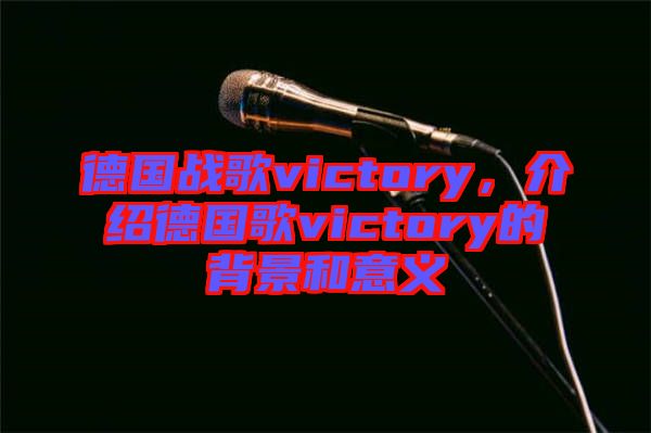 德國(guó)戰(zhàn)歌victory，介紹德國(guó)歌victory的背景和意義