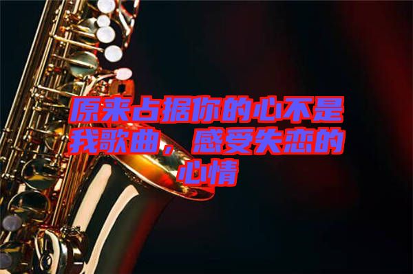 原來占據(jù)你的心不是我歌曲，感受失戀的心情