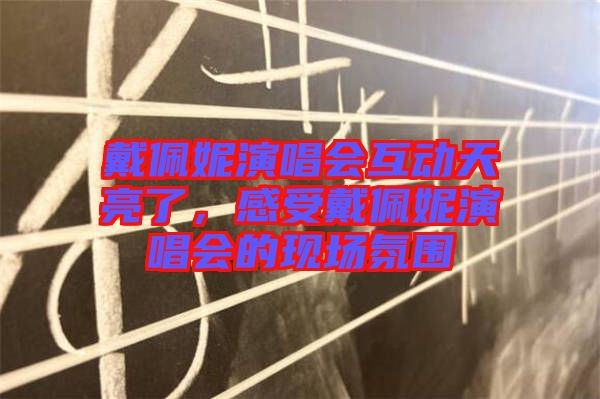 戴佩妮演唱會互動天亮了，感受戴佩妮演唱會的現(xiàn)場氛圍