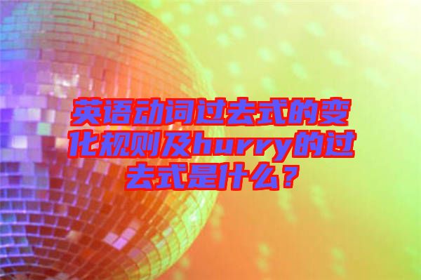 英語動(dòng)詞過去式的變化規(guī)則及hurry的過去式是什么？