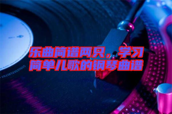 樂曲簡譜兩只，學(xué)習(xí)簡單兒歌的鋼琴曲譜