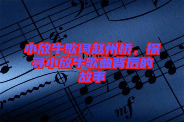 小放牛歌詞趙州橋，探尋小放牛歌曲背后的故事