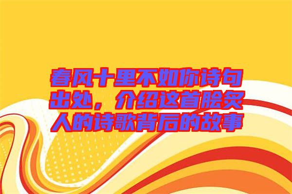 春風(fēng)十里不如你詩句出處，介紹這首膾炙人的詩歌背后的故事