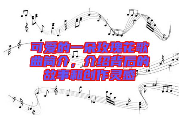 可愛的一朵玫瑰花歌曲簡介，介紹背后的故事和創(chuàng)作靈感