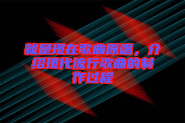 就是現在歌曲原唱，介紹現代流行歌曲的制作過程