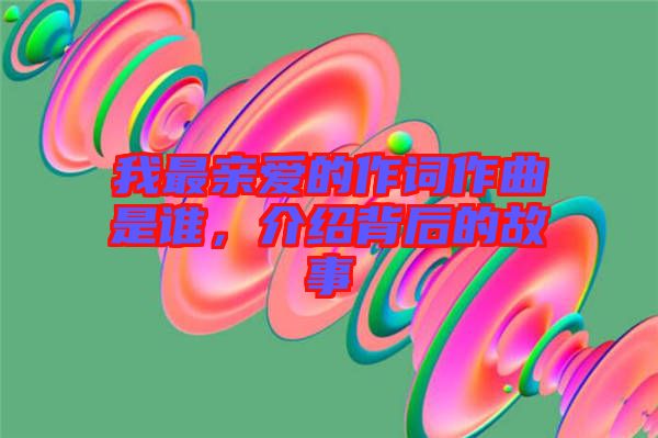 我最親愛的作詞作曲是誰，介紹背后的故事