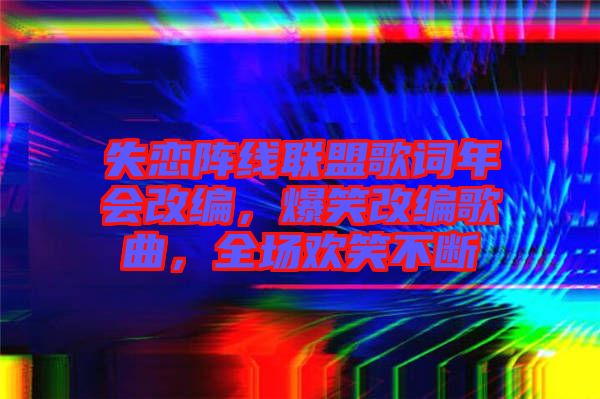 失戀陣線聯(lián)盟歌詞年會改編，爆笑改編歌曲，全場歡笑不斷