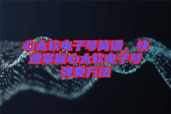 心太軟電子琴簡譜，快速掌握心太軟電子琴彈奏方法