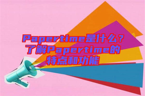 Papertime是什么？了解Papertime的特點和功能