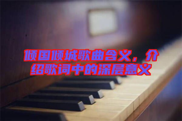 傾國傾城歌曲含義，介紹歌詞中的深層意義