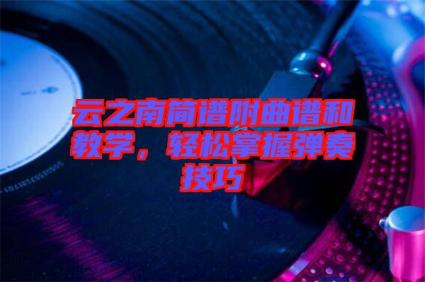 云之南簡譜附曲譜和教學(xué)，輕松掌握彈奏技巧