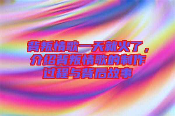 背叛情歌一天就火了，介紹背叛情歌的制作過程與背后故事