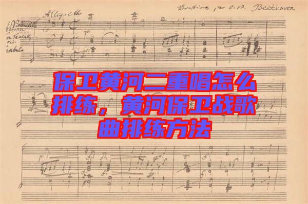 保衛(wèi)黃河二重唱怎么排練，黃河保衛(wèi)戰(zhàn)歌曲排練方法