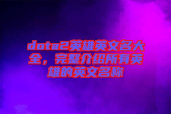 dota2英雄英文名大全，完整介紹所有英雄的英文名稱