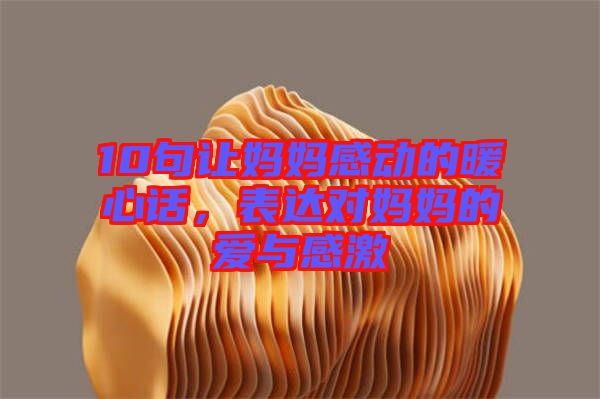 10句讓媽媽感動的暖心話，表達對媽媽的愛與感激