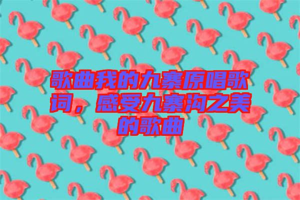 歌曲我的九寨原唱歌詞，感受九寨溝之美的歌曲