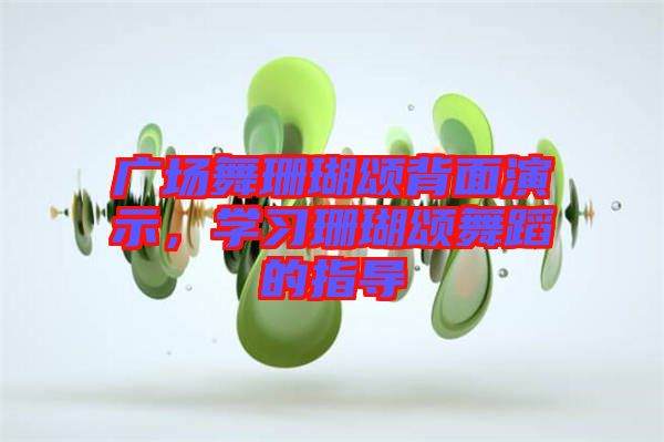 廣場(chǎng)舞珊瑚頌背面演示，學(xué)習(xí)珊瑚頌舞蹈的指導(dǎo)