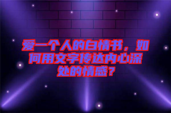 愛(ài)一個(gè)人的白情書(shū)，如何用文字傳達(dá)內(nèi)心深處的情感？