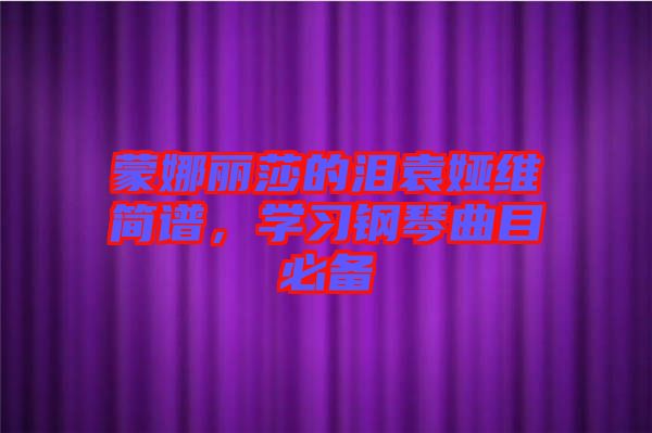 蒙娜麗莎的淚袁婭維簡譜，學(xué)習(xí)鋼琴曲目必備