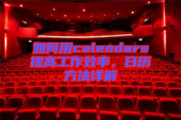 如何用calendars提高工作效率，日歷方法詳解