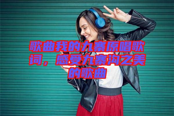 歌曲我的九寨原唱歌詞，感受九寨溝之美的歌曲