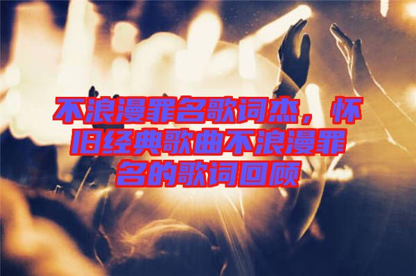 不浪漫罪名歌詞杰，懷舊經(jīng)典歌曲不浪漫罪名的歌詞回顧