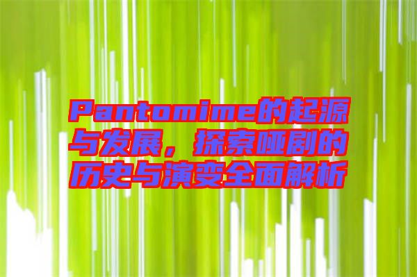 Pantomime的起源與發(fā)展，探索啞劇的歷史與演變?nèi)娼馕? width=