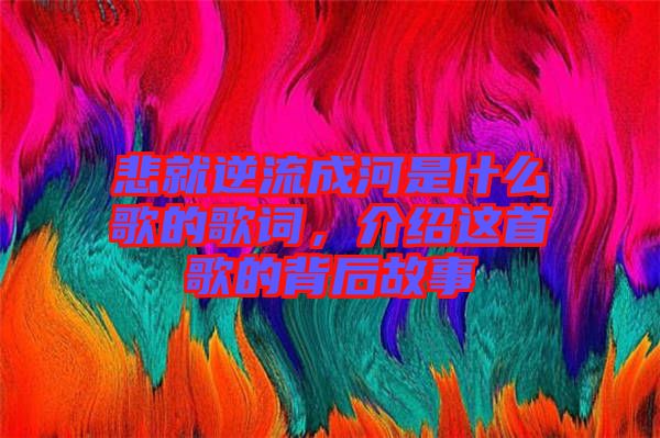 悲就逆流成河是什么歌的歌詞，介紹這首歌的背后故事