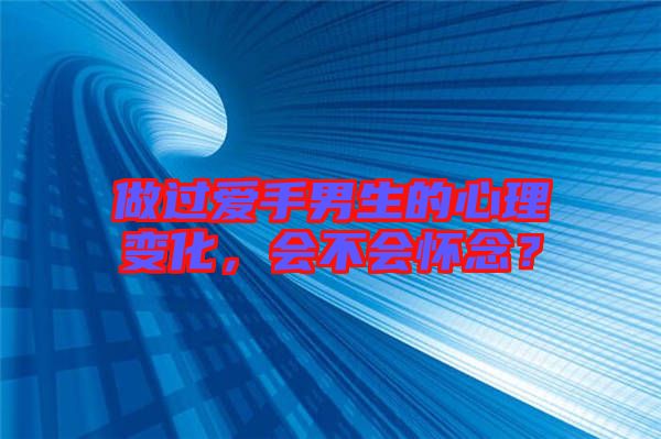 做過(guò)愛(ài)手男生的心理變化，會(huì)不會(huì)懷念？