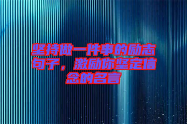 堅持做一件事的勵志句子，激勵你堅定信念的名言