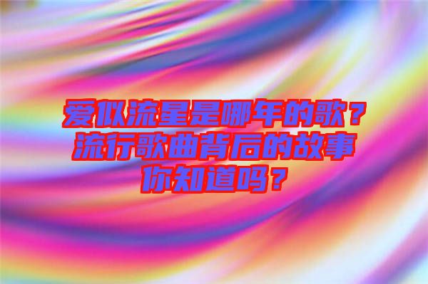 愛似流星是哪年的歌？流行歌曲背后的故事你知道嗎？