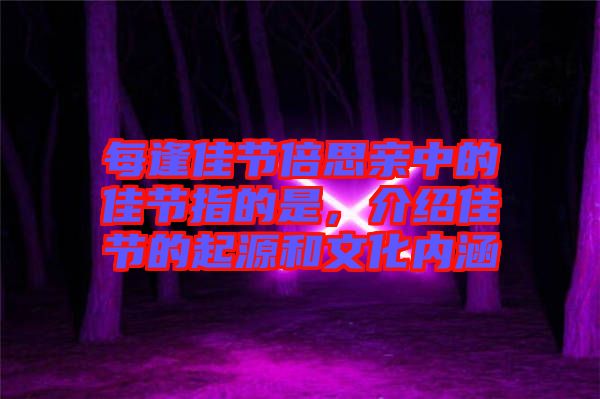 每逢佳節(jié)倍思親中的佳節(jié)指的是，介紹佳節(jié)的起源和文化內涵