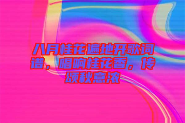 八月桂花遍地開歌詞譜，唱響桂花香，傳頌秋意濃